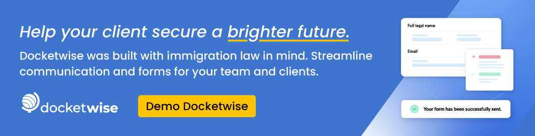 Help your client secure a brighter future. Docketwise was built with immigration law in mind. Streamline communications and forms for your team and clients. DEMO DOCKETWISE